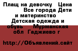 Плащ на девочку › Цена ­ 1 000 - Все города Дети и материнство » Детская одежда и обувь   . Мурманская обл.,Гаджиево г.